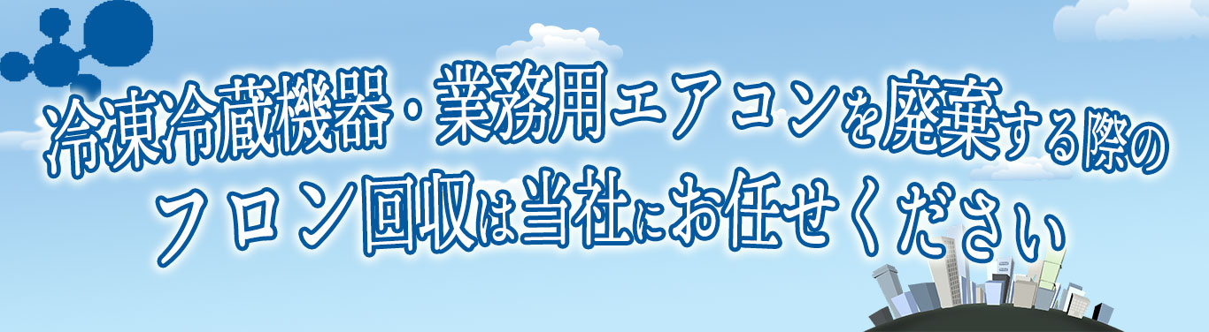 冷凍冷蔵機器・業務用エアコンを廃棄する際のフロン回収は当社にお任せください